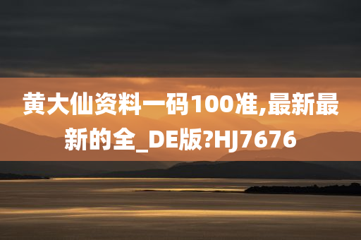 黄大仙资料一码100准,最新最新的全_DE版?HJ7676