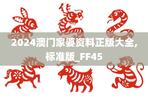 2024澳门家婆资料正版大全,标准版_FF45