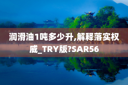 润滑油1吨多少升,解释落实权威_TRY版?SAR56