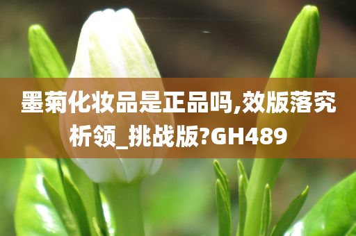 墨菊化妆品是正品吗,效版落究析领_挑战版?GH489