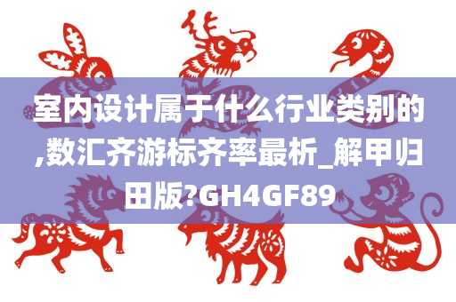 室内设计属于什么行业类别的,数汇齐游标齐率最析_解甲归田版?GH4GF89