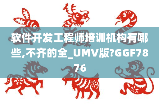 软件开发工程师培训机构有哪些,不齐的全_UMV版?GGF7876