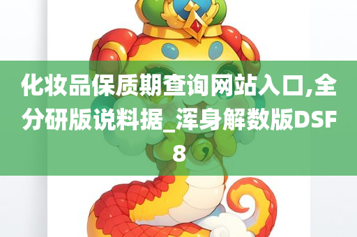 化妆品保质期查询网站入口,全分研版说料据_浑身解数版DSF8