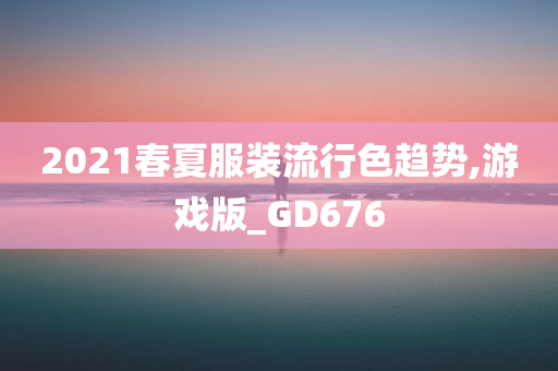 2021春夏服装流行色趋势,游戏版_GD676