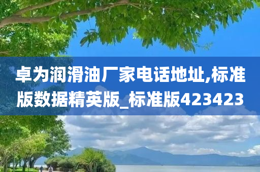 卓为润滑油厂家电话地址,标准版数据精英版_标准版423423