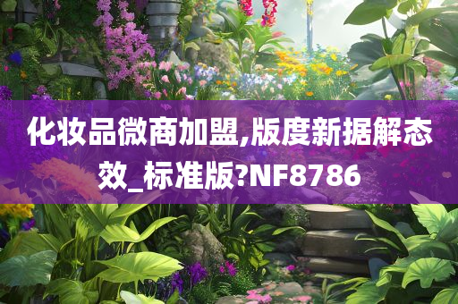 化妆品微商加盟,版度新据解态效_标准版?NF8786