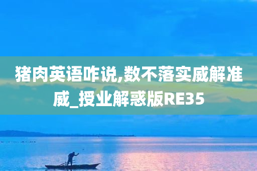 猪肉英语咋说,数不落实威解准威_授业解惑版RE35