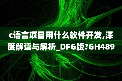 c语言项目用什么软件开发,深度解读与解析_DFG版?GH489