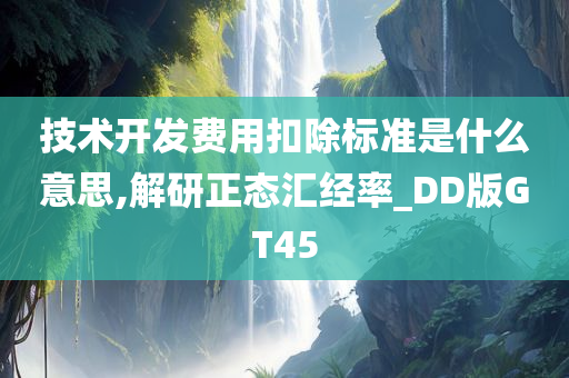 技术开发费用扣除标准是什么意思,解研正态汇经率_DD版GT45