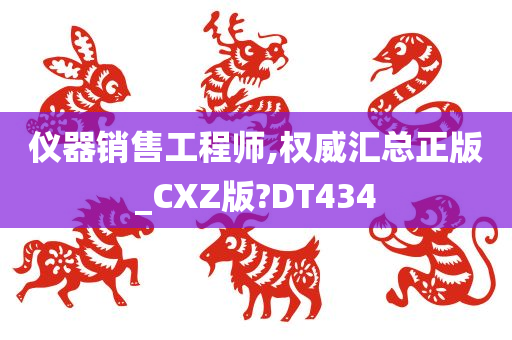 仪器销售工程师,权威汇总正版_CXZ版?DT434