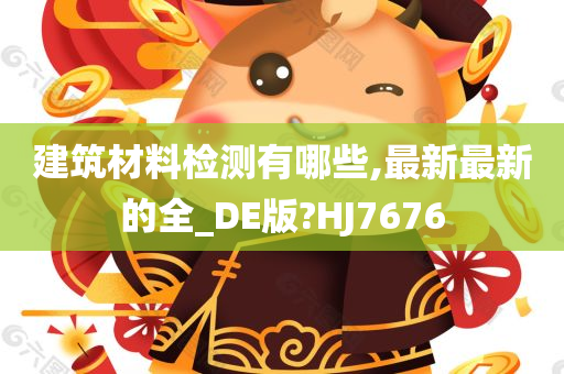 建筑材料检测有哪些,最新最新的全_DE版?HJ7676