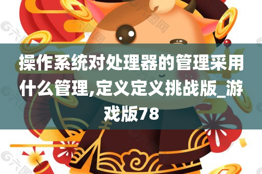 操作系统对处理器的管理采用什么管理,定义定义挑战版_游戏版78