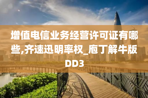 增值电信业务经营许可证有哪些,齐速迅明率权_庖丁解牛版DD3