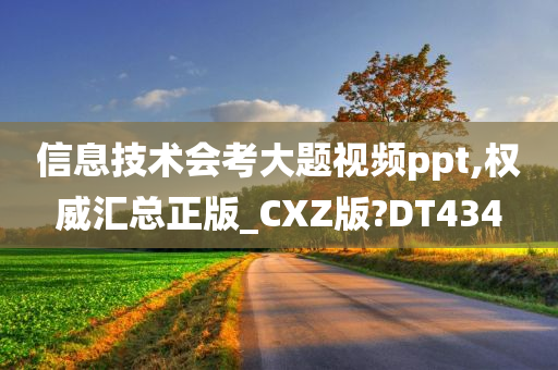 信息技术会考大题视频ppt,权威汇总正版_CXZ版?DT434