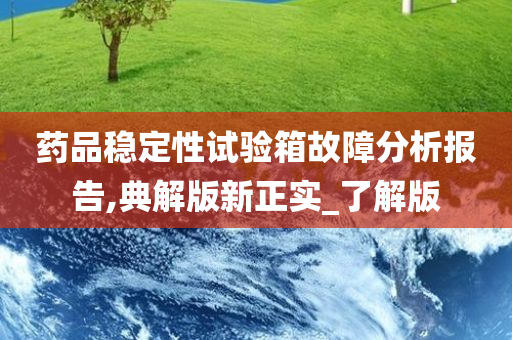 药品稳定性试验箱故障分析报告,典解版新正实_了解版