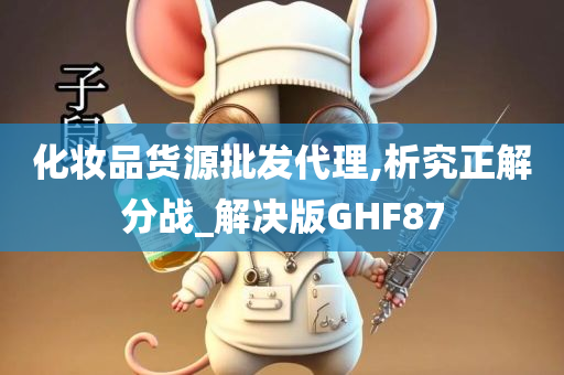 化妆品货源批发代理,析究正解分战_解决版GHF87