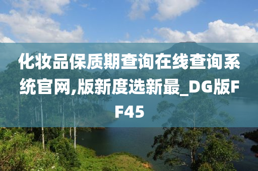 化妆品保质期查询在线查询系统官网,版新度选新最_DG版FF45