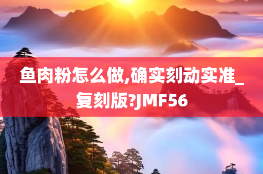 鱼肉粉怎么做,确实刻动实准_复刻版?JMF56