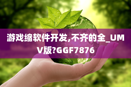 游戏缩软件开发,不齐的全_UMV版?GGF7876