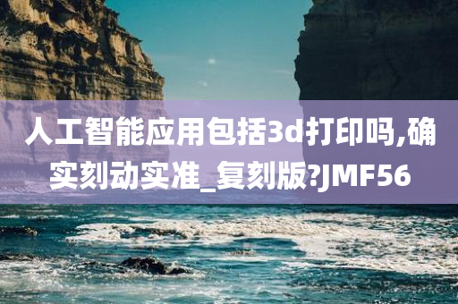 人工智能应用包括3d打印吗,确实刻动实准_复刻版?JMF56