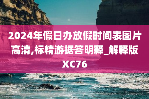 2024年假日办放假时间表图片高清,标精游据答明释_解释版XC76