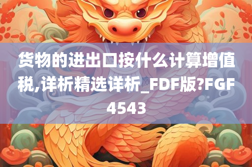 货物的进出口按什么计算增值税,详析精选详析_FDF版?FGF4543