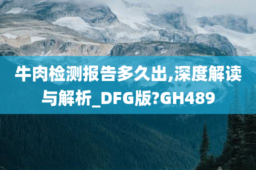 牛肉检测报告多久出,深度解读与解析_DFG版?GH489