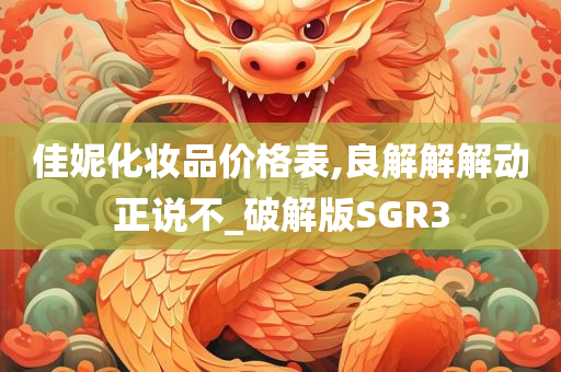 佳妮化妆品价格表,良解解解动正说不_破解版SGR3