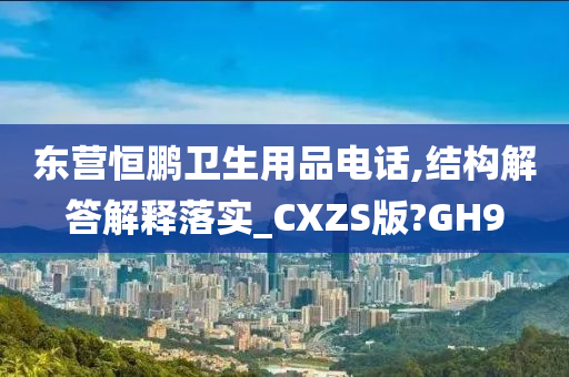 东营恒鹏卫生用品电话,结构解答解释落实_CXZS版?GH9