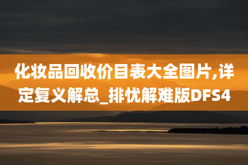 化妆品回收价目表大全图片,详定复义解总_排忧解难版DFS4