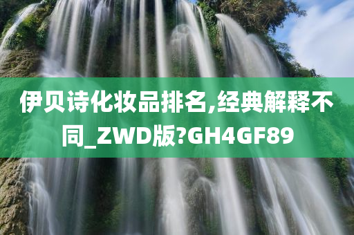 伊贝诗化妆品排名,经典解释不同_ZWD版?GH4GF89