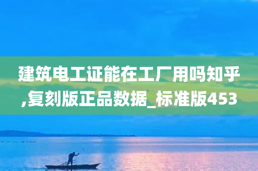 建筑电工证能在工厂用吗知乎,复刻版正品数据_标准版453