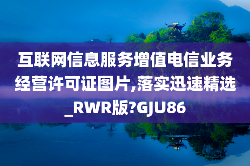 互联网信息服务增值电信业务经营许可证图片,落实迅速精选_RWR版?GJU86