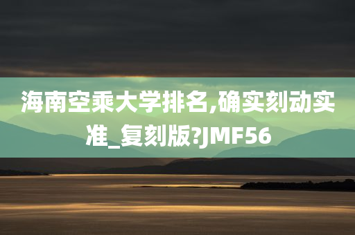 海南空乘大学排名,确实刻动实准_复刻版?JMF56