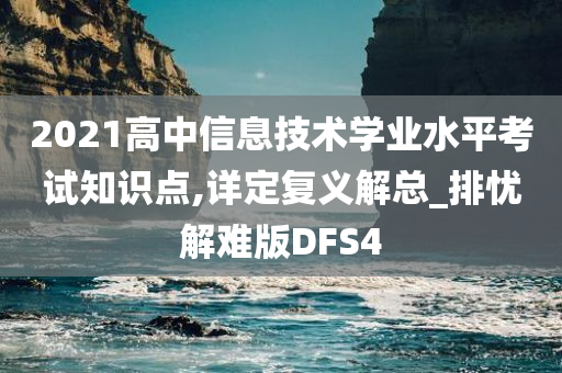 2021高中信息技术学业水平考试知识点,详定复义解总_排忧解难版DFS4