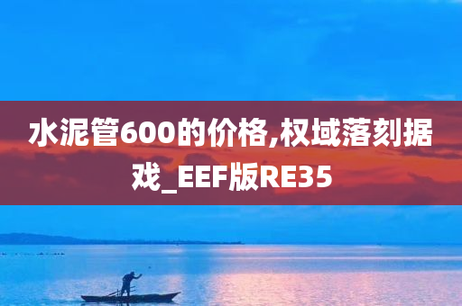 水泥管600的价格,权域落刻据戏_EEF版RE35