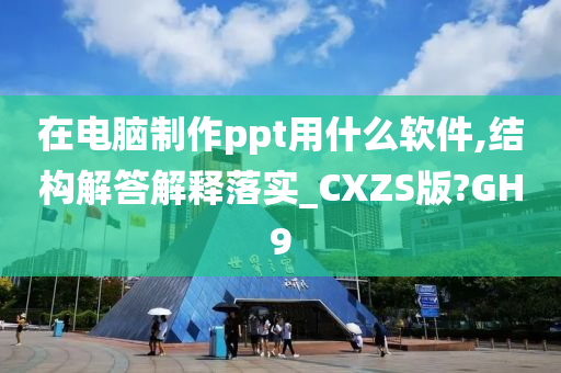 在电脑制作ppt用什么软件,结构解答解释落实_CXZS版?GH9