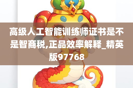 高级人工智能训练师证书是不是智商税,正品效率解释_精英版97768