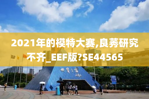 2021年的模特大赛,良莠研究不齐_EEF版?SE44565