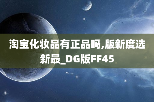 淘宝化妆品有正品吗,版新度选新最_DG版FF45