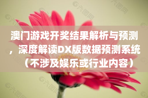 澳门游戏开奖结果解析与预测，深度解读DX版数据预测系统（不涉及娱乐或行业内容）