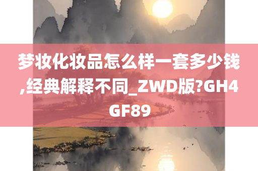 梦妆化妆品怎么样一套多少钱,经典解释不同_ZWD版?GH4GF89