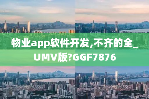 物业app软件开发,不齐的全_UMV版?GGF7876