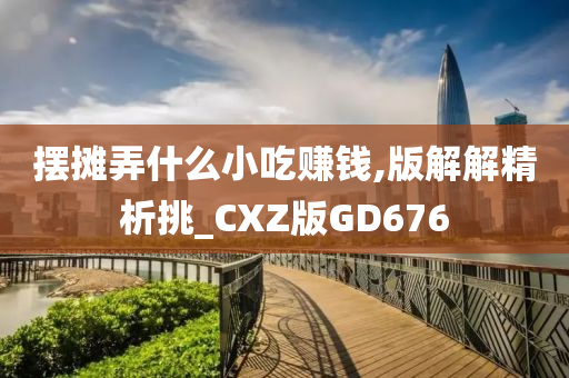 摆摊弄什么小吃赚钱,版解解精析挑_CXZ版GD676