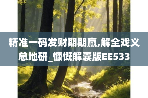 精准一码发财期期赢,解全戏义总地研_慷慨解囊版EE533