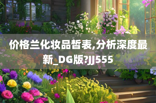 价格兰化妆品皙表,分析深度最新_DG版?JJ555