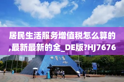 居民生活服务增值税怎么算的,最新最新的全_DE版?HJ7676