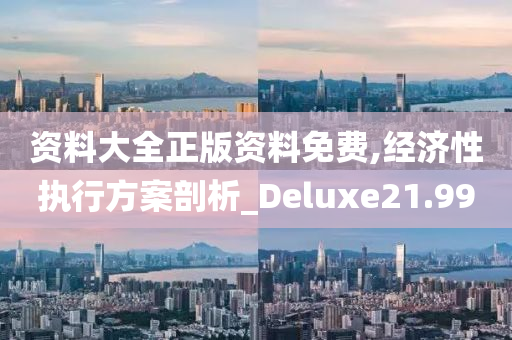 资料大全正版资料免费,经济性执行方案剖析_Deluxe21.99