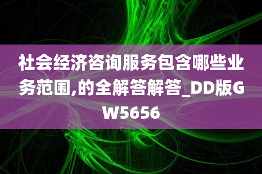 社会经济咨询服务包含哪些业务范围,的全解答解答_DD版GW5656