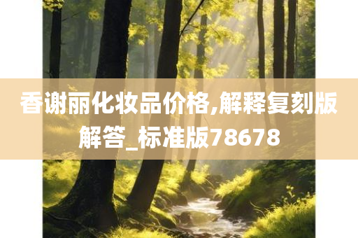 香谢丽化妆品价格,解释复刻版解答_标准版78678